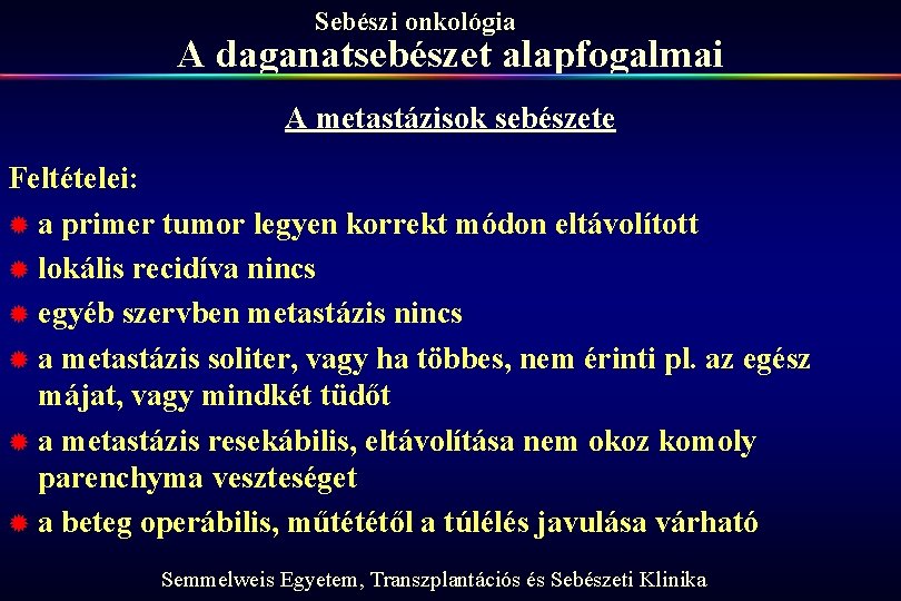 Sebészi onkológia A daganatsebészet alapfogalmai A metastázisok sebészete Feltételei: ® a primer tumor legyen