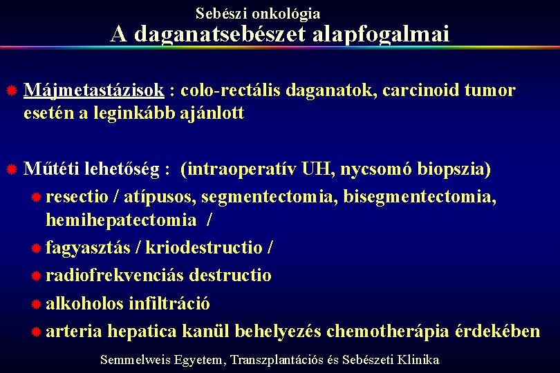 Sebészi onkológia A daganatsebészet alapfogalmai ® Májmetastázisok : colo-rectális daganatok, carcinoid tumor esetén a