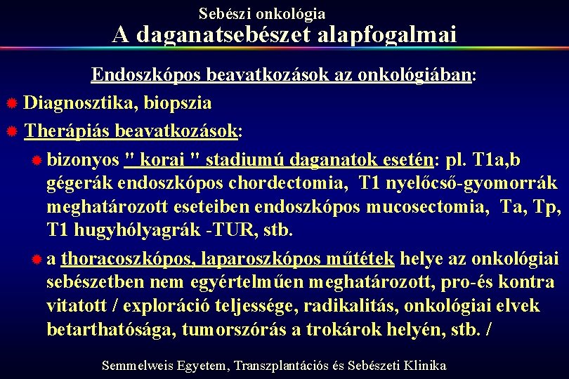 Sebészi onkológia A daganatsebészet alapfogalmai Endoszkópos beavatkozások az onkológiában: ® Diagnosztika, biopszia ® Therápiás