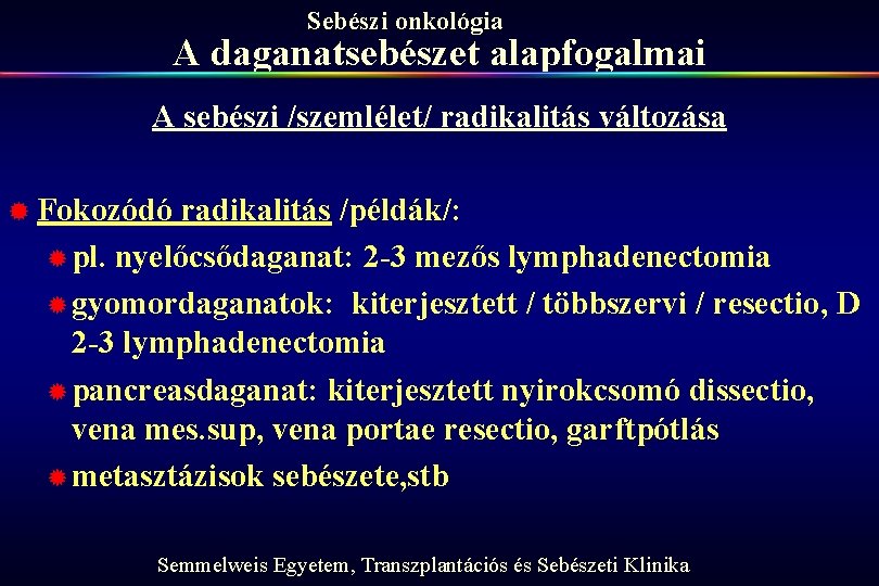 Sebészi onkológia A daganatsebészet alapfogalmai A sebészi /szemlélet/ radikalitás változása ® Fokozódó radikalitás /példák/: