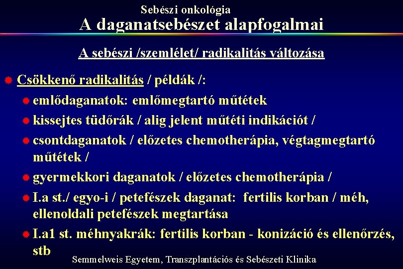 Sebészi onkológia A daganatsebészet alapfogalmai A sebészi /szemlélet/ radikalitás változása ® Csökkenő radikalitás /