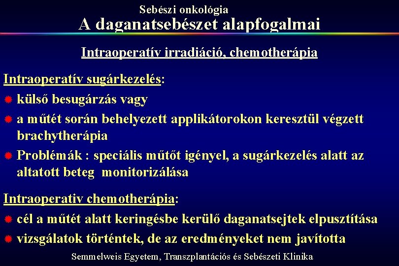 Sebészi onkológia A daganatsebészet alapfogalmai Intraoperatív irradiáció, chemotherápia Intraoperatív sugárkezelés: ® külső besugárzás vagy