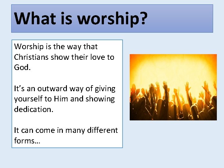 What is worship? Worship is the way that Christians show their love to God.