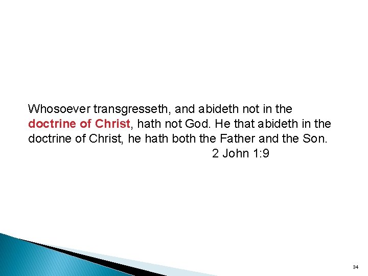 Whosoever transgresseth, and abideth not in the doctrine of Christ, hath not God. He