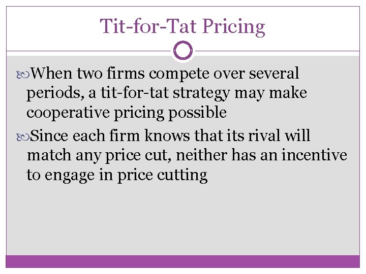 Tit-for-Tat Pricing When two firms compete over several periods, a tit-for-tat strategy make cooperative