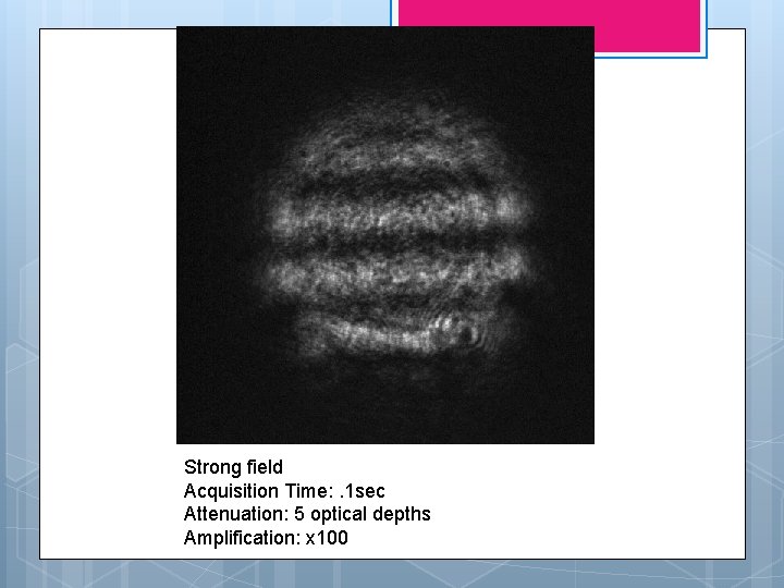 Strong field Acquisition Time: . 1 sec Attenuation: 5 optical depths Amplification: x 100