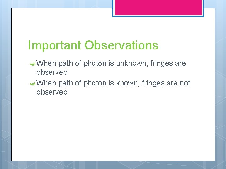 Important Observations When path of photon is unknown, fringes are observed When path of