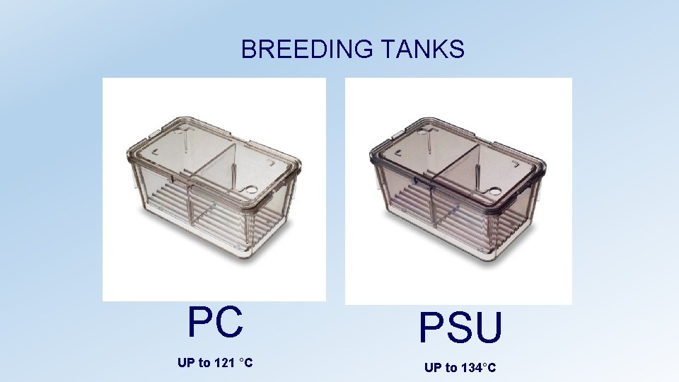 BREEDING TANKS PC PSU UP to 121 °C UP to 134°C 