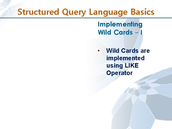Structured Query Language Basics Implementing Wild Cards - I • Wild Cards are implemented