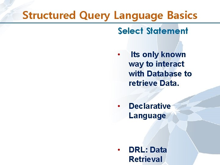 Structured Query Language Basics Select Statement • Its only known way to interact with