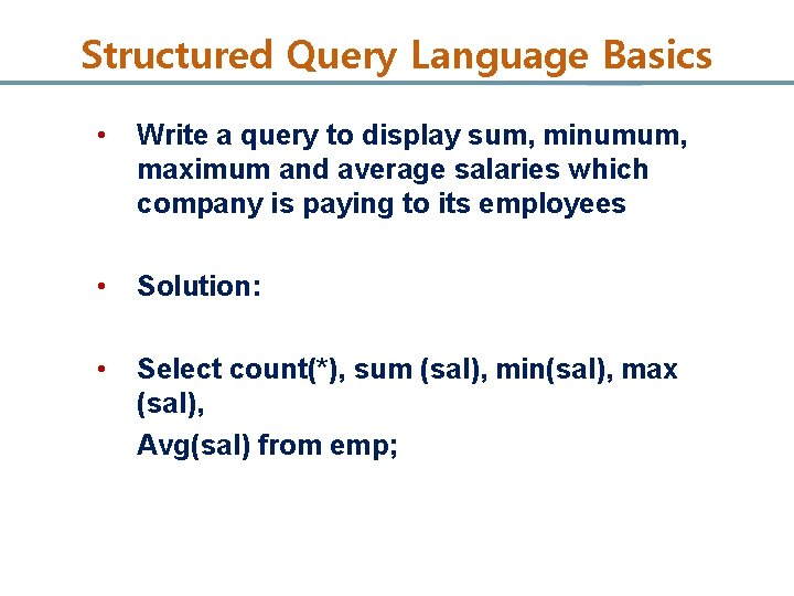 Structured Query Language Basics • Write a query to display sum, minumum, maximum and