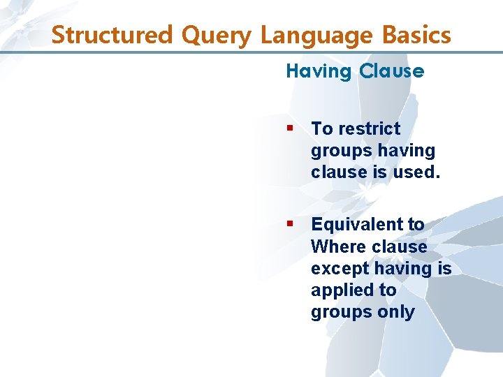 Structured Query Language Basics Having Clause § To restrict groups having clause is used.