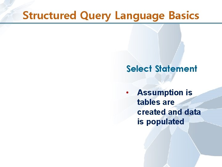 Structured Query Language Basics Select Statement • Assumption is tables are created and data