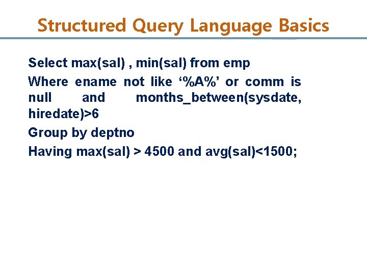 Structured Query Language Basics Select max(sal) , min(sal) from emp Where ename not like