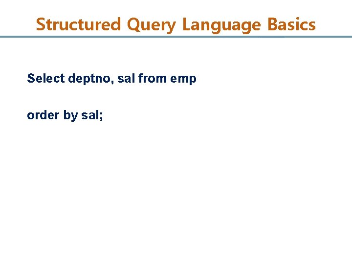 Structured Query Language Basics Select deptno, sal from emp order by sal; 