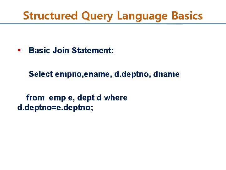 Structured Query Language Basics § Basic Join Statement: Select empno, ename, d. deptno, dname