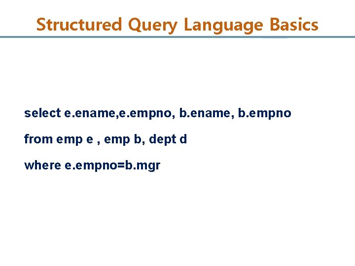Structured Query Language Basics select e. ename, e. empno, b. ename, b. empno from