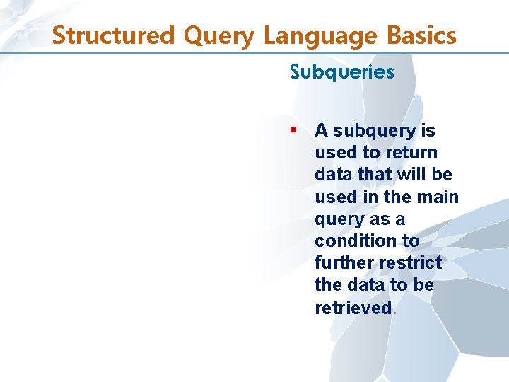Structured Query Language Basics Subqueries § A subquery is used to return data that
