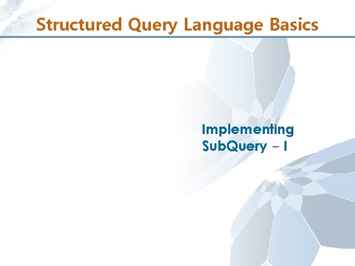Structured Query Language Basics Implementing Sub. Query - I 