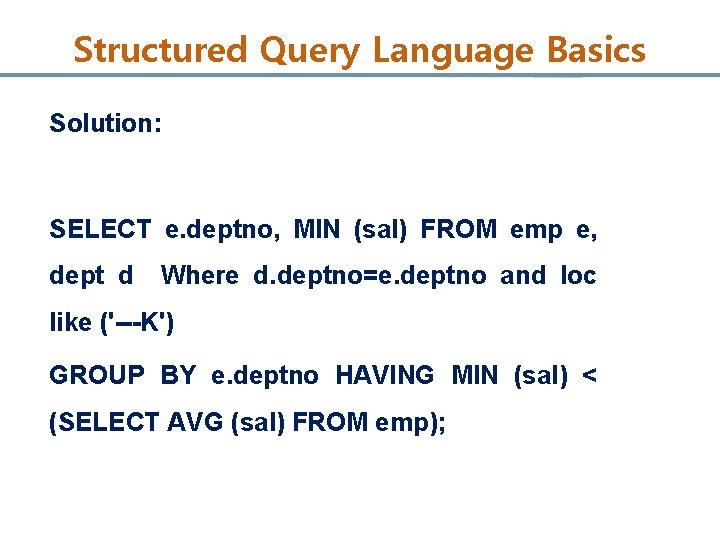 Structured Query Language Basics Solution: SELECT e. deptno, MIN (sal) FROM emp e, dept
