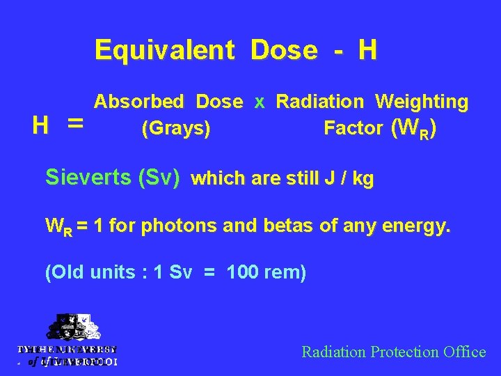 Equivalent Dose - H H = Absorbed Dose x Radiation Weighting (Grays) Factor (WR)