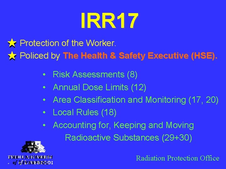 IRR 17 Protection of the Worker. Policed by The Health & Safety Executive (HSE).