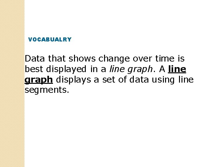 VOCABUALRY Data that shows change over time is best displayed in a line graph.