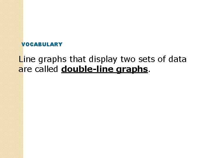 VOCABULARY Line graphs that display two sets of data are called double-line graphs. 