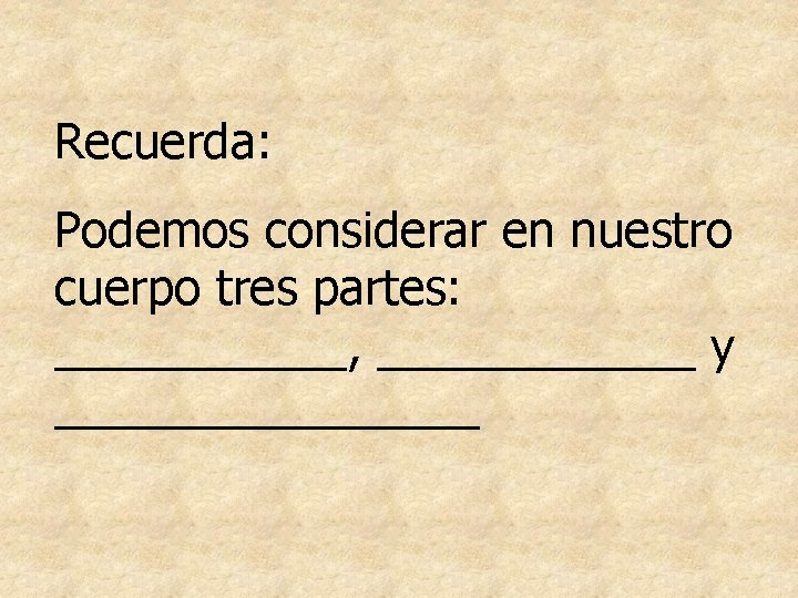 Recuerda: Podemos considerar en nuestro cuerpo tres partes: ______, ______ y ________ Recuerda: Podemos considerar en nuestro cuerpo tres partes: ______, ______ y ________