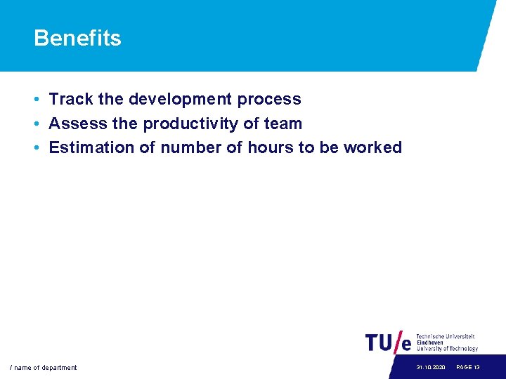 Benefits • Track the development process • Assess the productivity of team • Estimation