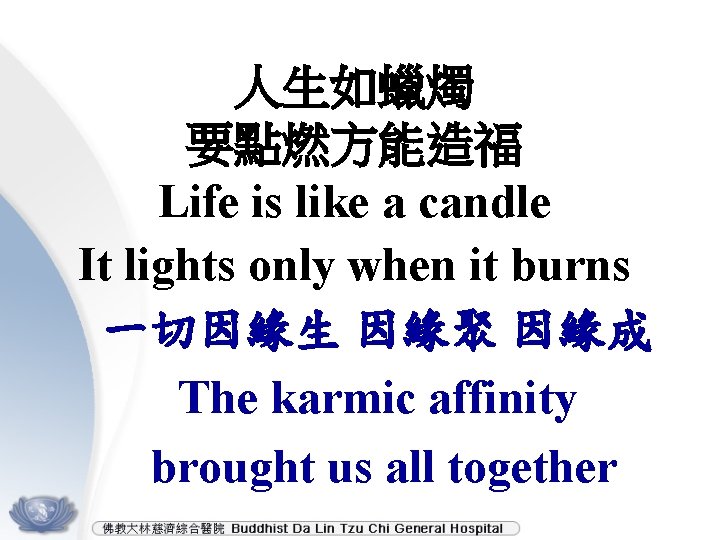 人生如蠟燭 要點燃方能造福 Life is like a candle It lights only when it burns 一切因緣生