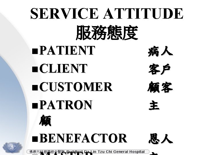 SERVICE ATTITUDE 服務態度 n PATIENT n PATRON 病人 客戶 顧客 主 顧 n BENEFACTOR