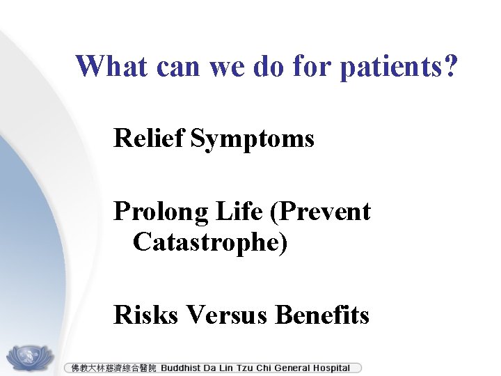 What can we do for patients? Relief Symptoms Prolong Life (Prevent Catastrophe) Risks Versus