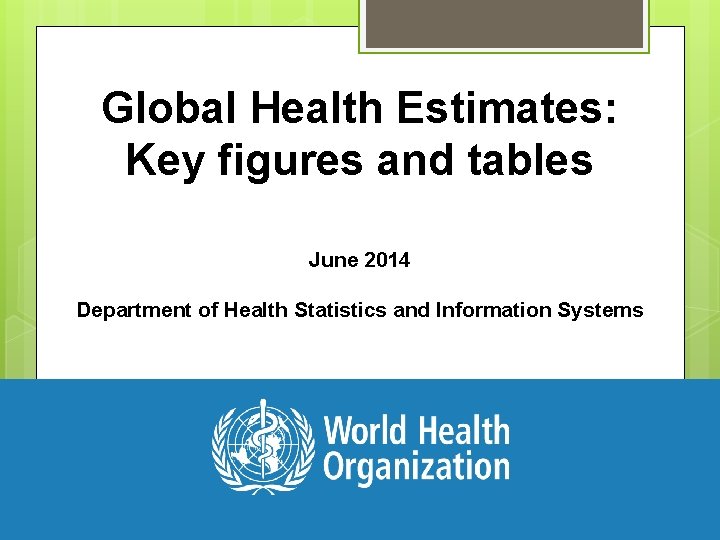 Global Health Estimates: Key figures and tables June 2014 Department of Health Statistics and