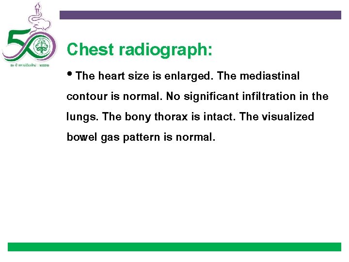 Chest radiograph: • The heart size is enlarged. The mediastinal contour is normal. No