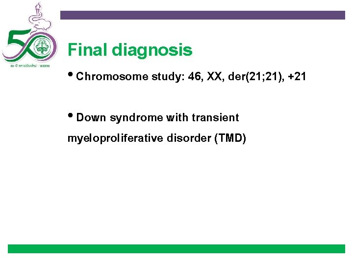 Final diagnosis • Chromosome study: 46, XX, der(21; 21), +21 • Down syndrome with