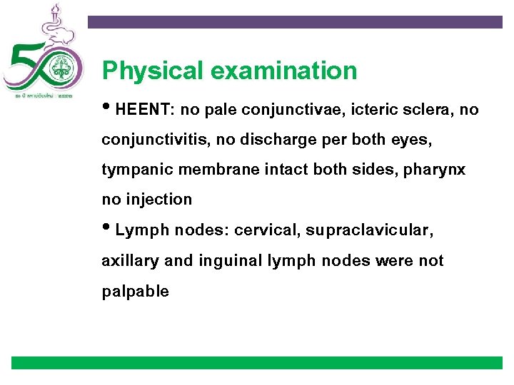 Physical examination • HEENT: no pale conjunctivae, icteric sclera, no conjunctivitis, no discharge per