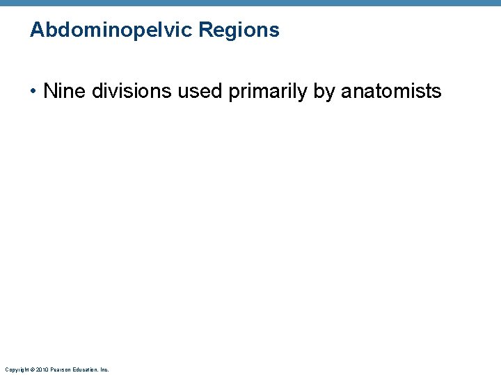 Abdominopelvic Regions • Nine divisions used primarily by anatomists Copyright © 2010 Pearson Education,