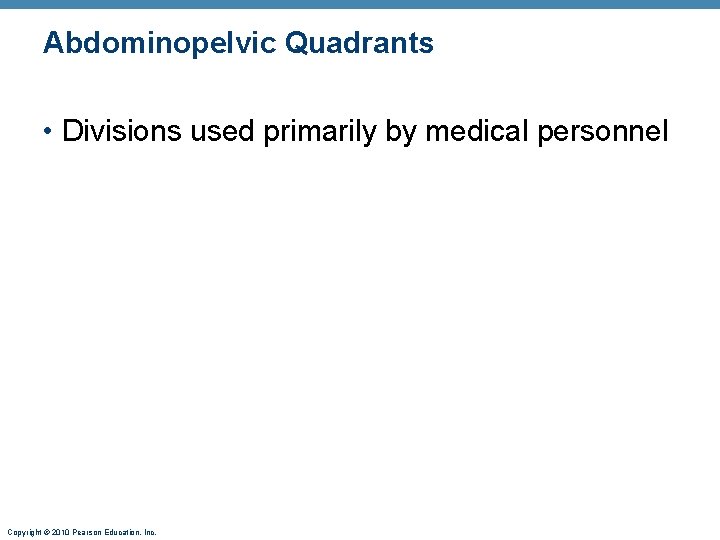 Abdominopelvic Quadrants • Divisions used primarily by medical personnel Copyright © 2010 Pearson Education,