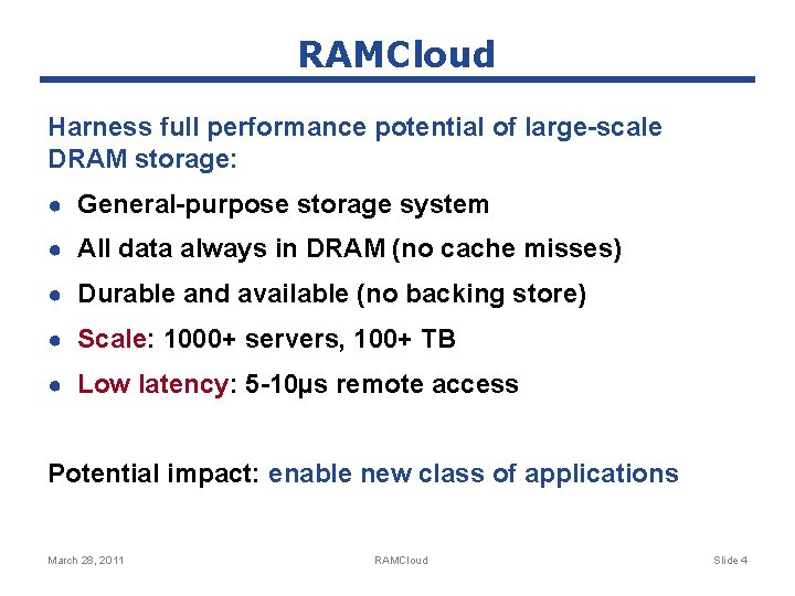 RAMCloud Harness full performance potential of large-scale DRAM storage: ● General-purpose storage system ●