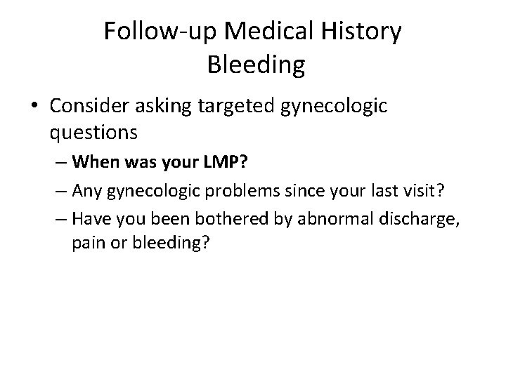 Follow-up Medical History Bleeding • Consider asking targeted gynecologic questions – When was your