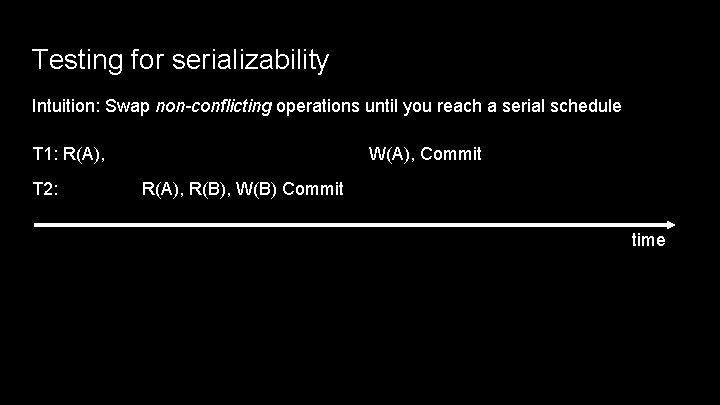 Testing for serializability Intuition: Swap non-conflicting operations until you reach a serial schedule T