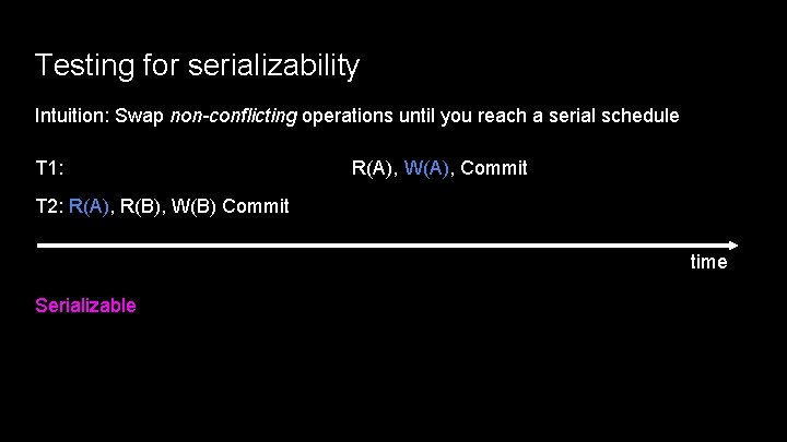 Testing for serializability Intuition: Swap non-conflicting operations until you reach a serial schedule T