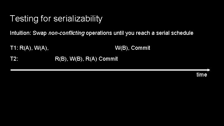 Testing for serializability Intuition: Swap non-conflicting operations until you reach a serial schedule T