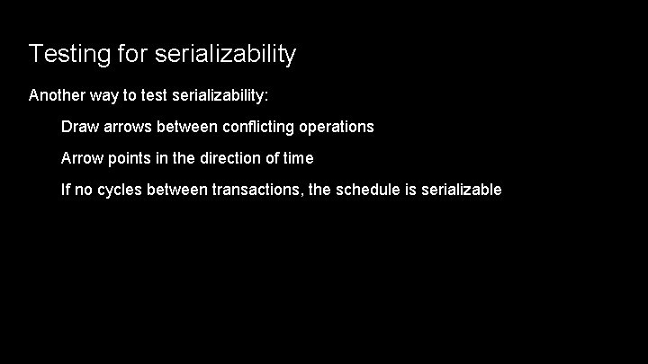 Testing for serializability Another way to test serializability: Draw arrows between conflicting operations Arrow