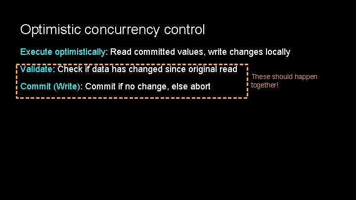 Optimistic concurrency control Execute optimistically: Read committed values, write changes locally Validate: Check if