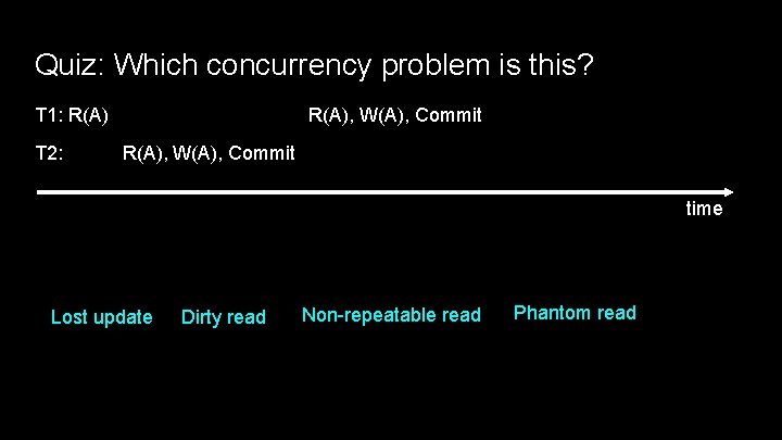 Quiz: Which concurrency problem is this? T 1: R(A) T 2: R(A), W(A), Commit