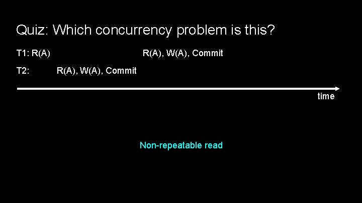 Quiz: Which concurrency problem is this? T 1: R(A) T 2: R(A), W(A), Commit