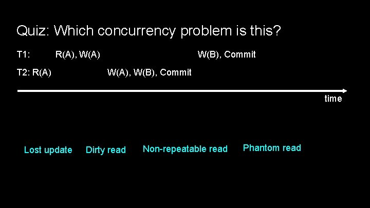 Quiz: Which concurrency problem is this? T 1: R(A), W(A) T 2: R(A) W(B),
