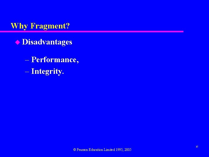 Why Fragment? u Disadvantages – Performance, – Integrity. © Pearson Education Limited 1995, 2005